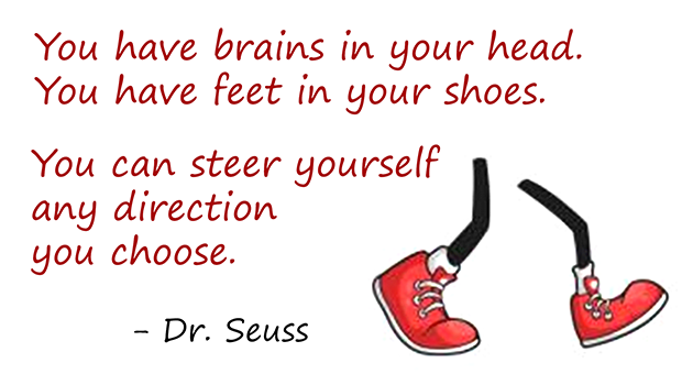 Brains in your head, feet in your shoes.