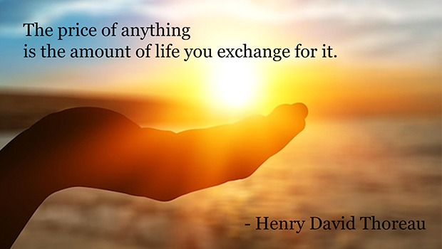 The price of anything is the amount of life you exchange for it