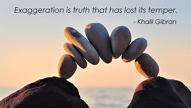 Exaggeration is truth that has lost its temper