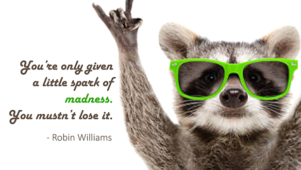 You're only gie a litle spark of madness.  You mustn't lose it.